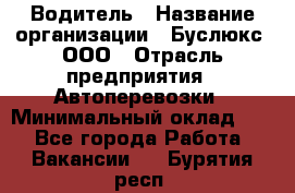 Водитель › Название организации ­ Буслюкс, ООО › Отрасль предприятия ­ Автоперевозки › Минимальный оклад ­ 1 - Все города Работа » Вакансии   . Бурятия респ.